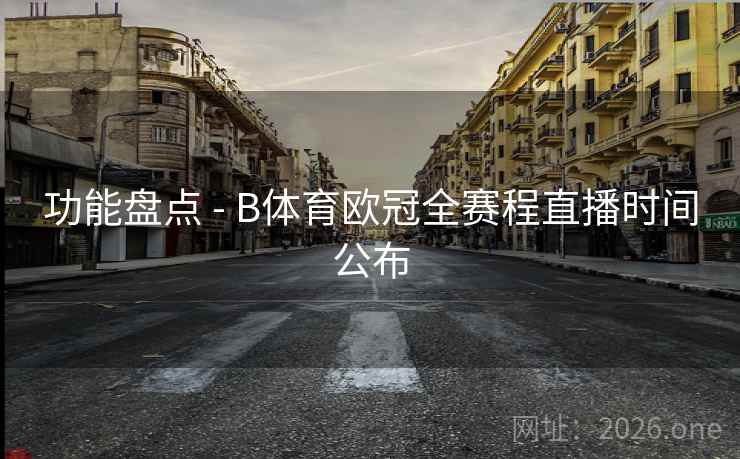 功能盘点 - B体育欧冠全赛程直播时间公布