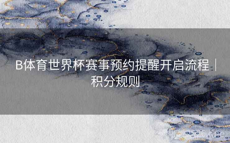 B体育世界杯赛事预约提醒开启流程｜积分规则