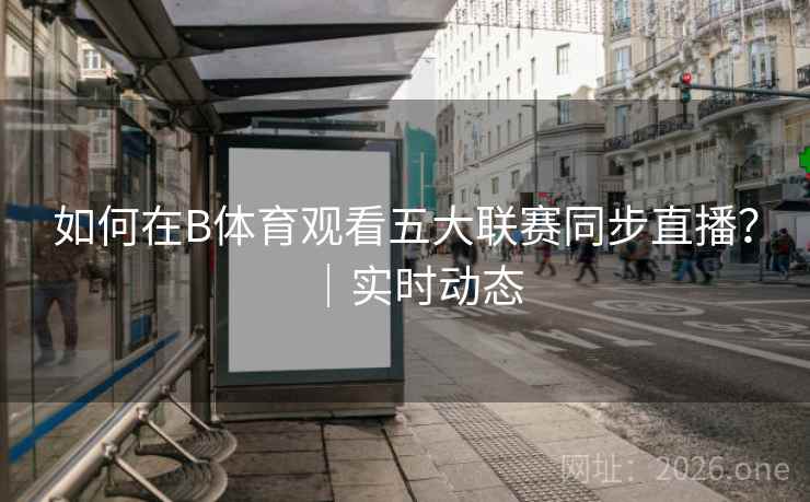 如何在B体育观看五大联赛同步直播？｜实时动态