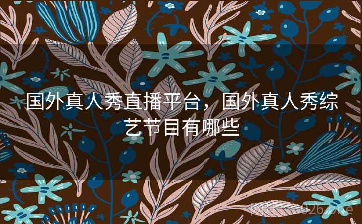 国外真人秀直播平台，国外真人秀综艺节目有哪些