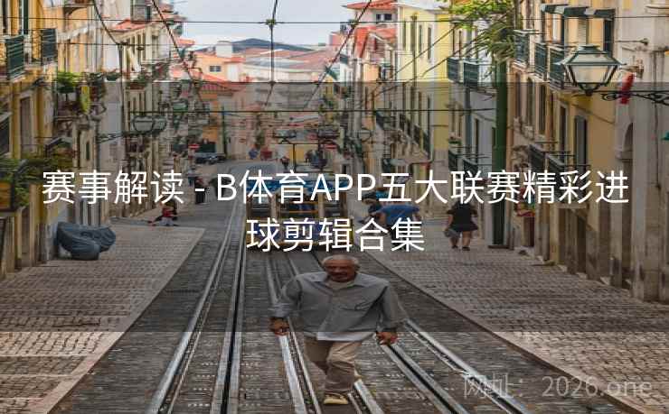 赛事解读 - B体育APP五大联赛精彩进球剪辑合集