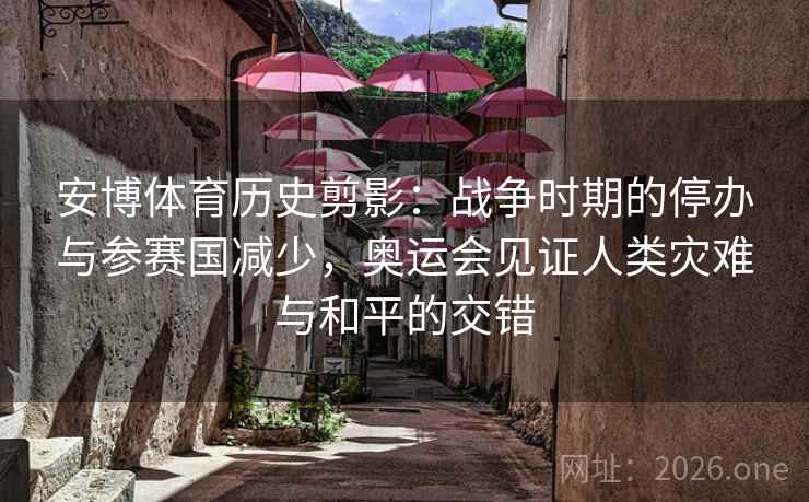 安博体育历史剪影：战争时期的停办与参赛国减少，奥运会见证人类灾难与和平的交错