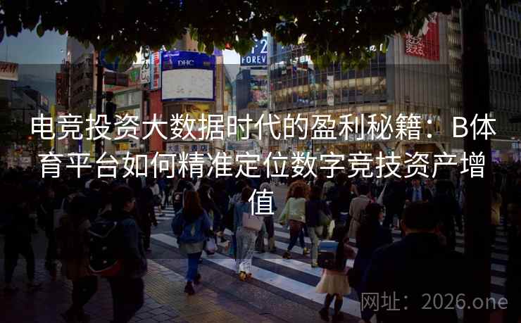 电竞投资大数据时代的盈利秘籍：B体育平台如何精准定位数字竞技资产增值