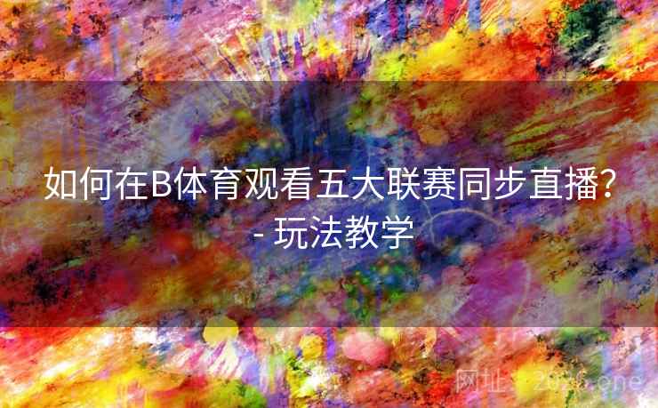 如何在B体育观看五大联赛同步直播？ - 玩法教学