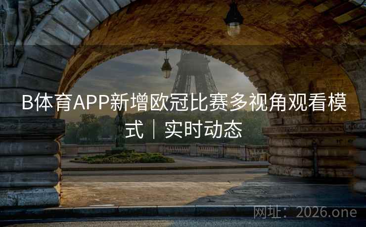 B体育APP新增欧冠比赛多视角观看模式|实时动态