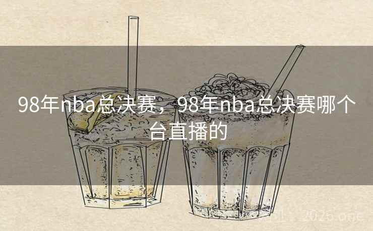 98年nba总决赛,98年nba总决赛哪个台直播的