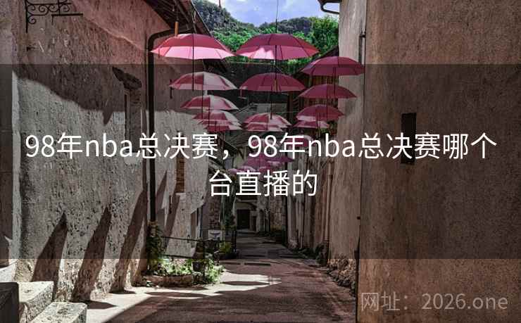 98年nba总决赛,98年nba总决赛哪个台直播的