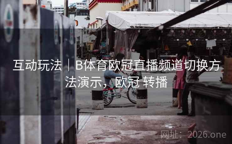 互动玩法|B体育欧冠直播频道切换方法演示,欧冠 转播