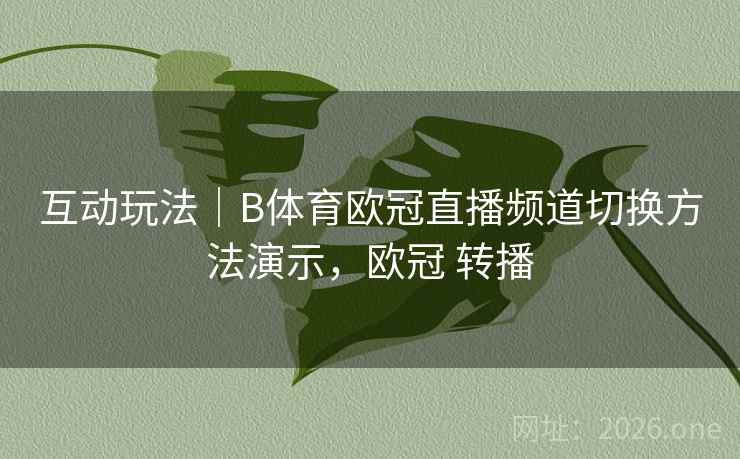 互动玩法|B体育欧冠直播频道切换方法演示,欧冠 转播