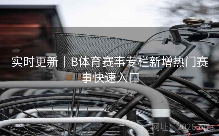 详细阅读:实时更新|B体育赛事专栏新增热门赛事快速入口 实时更新|B体育赛事专栏新增热门赛事快速入口