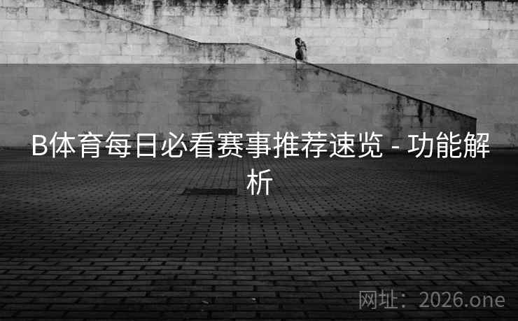 B体育每日必看赛事推荐速览 - 功能解析