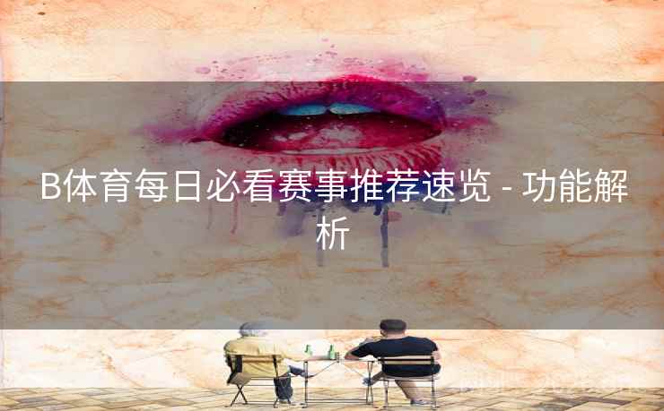 详细阅读:B体育每日必看赛事推荐速览 - 功能解析 B体育每日必看赛事推荐速览 - 功能解析