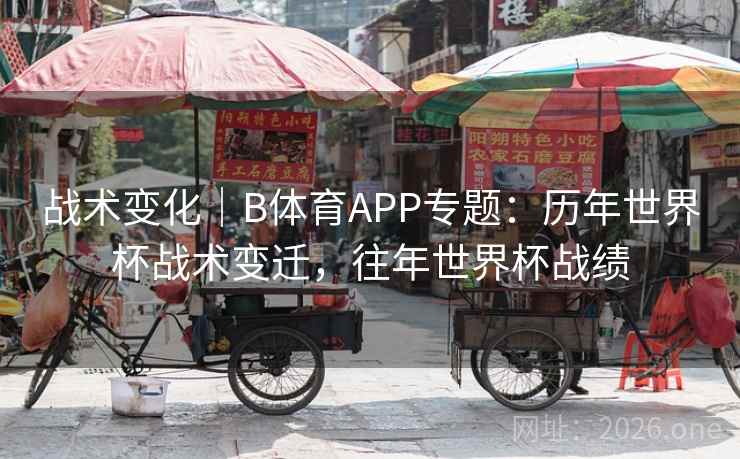 详细阅读:战术变化|B体育APP专题:历年世界杯战术变迁,往年世界杯战绩 战术变化|B体育APP专题:历年世界杯战术变迁,往年世界杯战绩