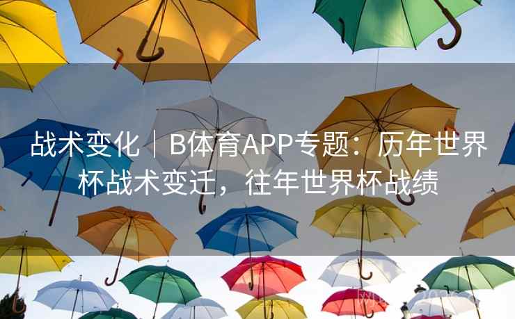 战术变化|B体育APP专题:历年世界杯战术变迁,往年世界杯战绩