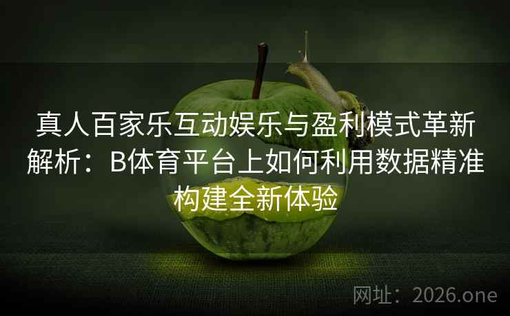 真人百家乐互动娱乐与盈利模式革新解析:B体育平台上如何利用数据精准构建全新体验