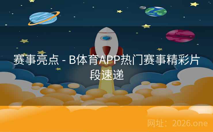 详细阅读:赛事亮点 - B体育APP热门赛事精彩片段速递 赛事亮点 - B体育APP热门赛事精彩片段速递