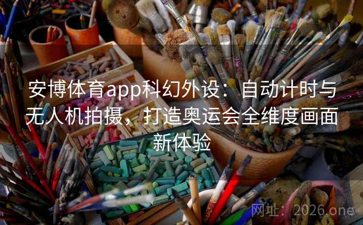 安博体育app科幻外设:自动计时与无人机拍摄,打造奥运会全维度画面新体验