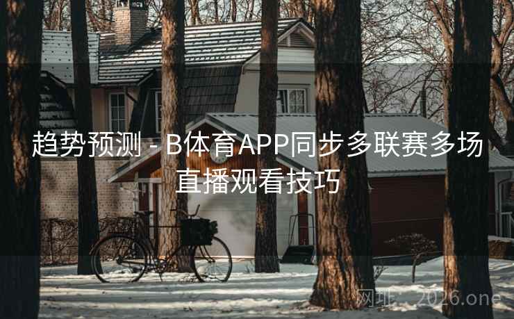 详细阅读:趋势预测 - B体育APP同步多联赛多场直播观看技巧 趋势预测 - B体育APP同步多联赛多场直播观看技巧