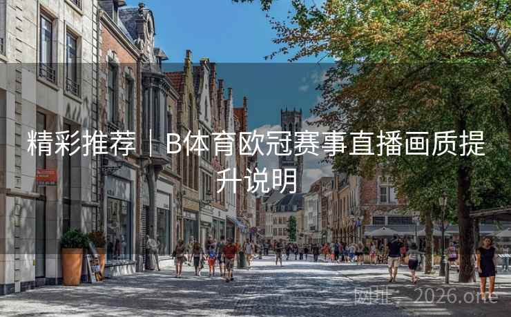 精彩推荐|B体育欧冠赛事直播画质提升说明