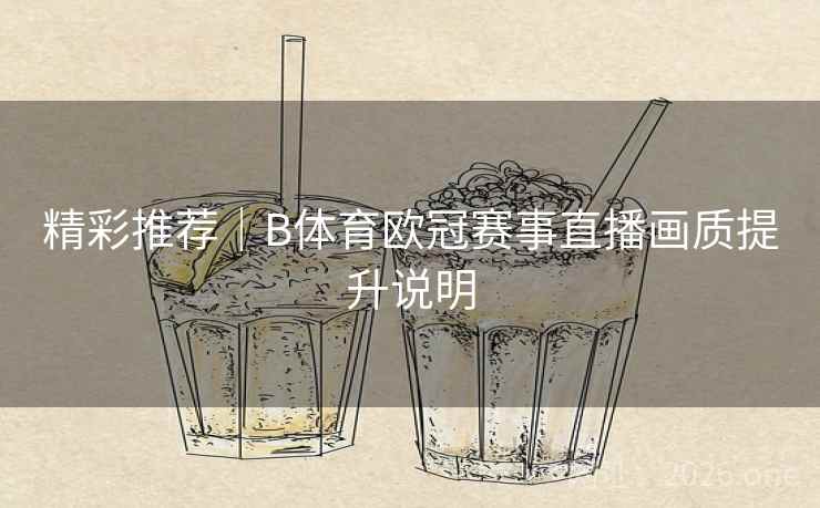 精彩推荐|B体育欧冠赛事直播画质提升说明