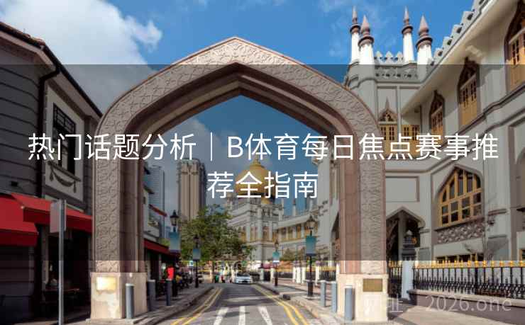 热门话题分析|B体育每日焦点赛事推荐全指南