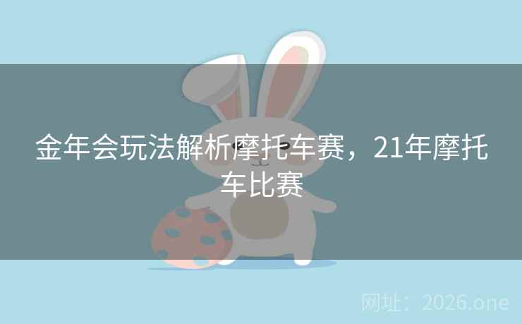 金年会玩法解析摩托车赛,21年摩托车比赛 金年会玩法解析摩托车赛,21年摩托车比赛