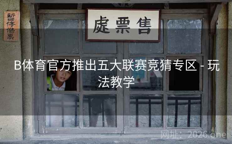 B体育官方推出五大联赛竞猜专区 - 玩法教学