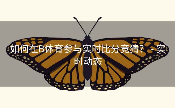 如何在B体育参与实时比分竞猜？ - 实时动态