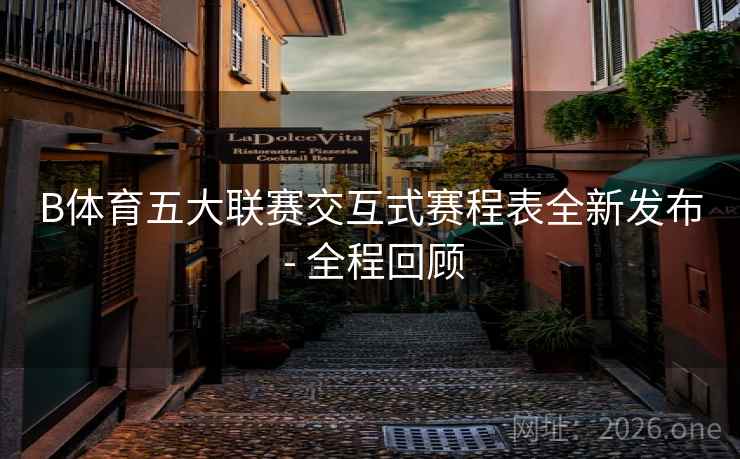 B体育五大联赛交互式赛程表全新发布 - 全程回顾