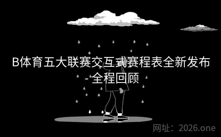 B体育五大联赛交互式赛程表全新发布 - 全程回顾