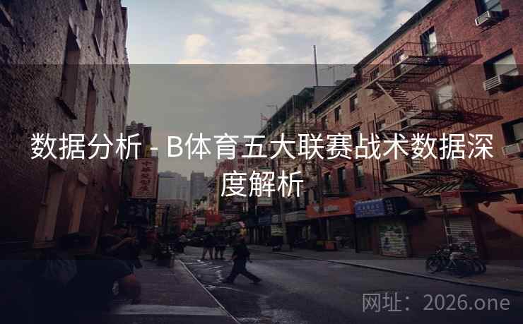 数据分析 - B体育五大联赛战术数据深度解析