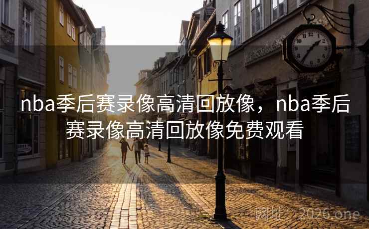 nba季后赛录像高清回放像，nba季后赛录像高清回放像免费观看