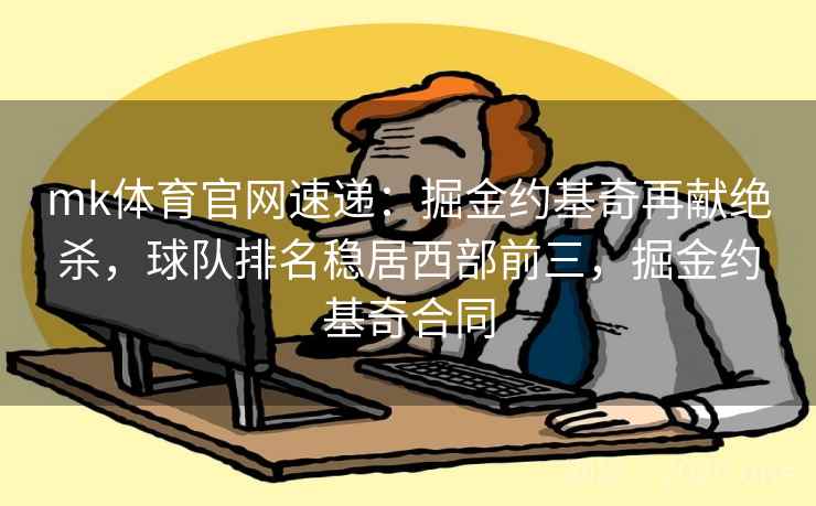 mk体育官网速递：掘金约基奇再献绝杀，球队排名稳居西部前三，掘金约基奇合同