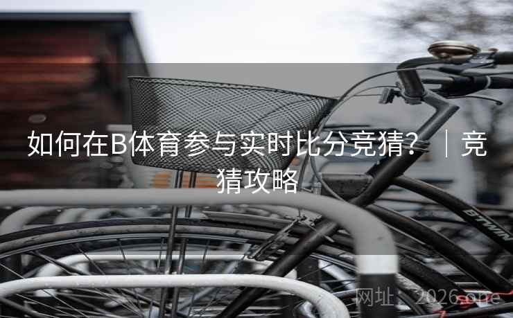 如何在B体育参与实时比分竞猜？｜竞猜攻略
