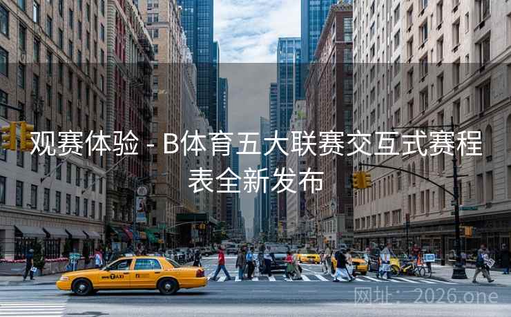 观赛体验 - B体育五大联赛交互式赛程表全新发布