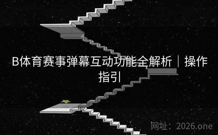 B体育赛事弹幕互动功能全解析｜操作指引