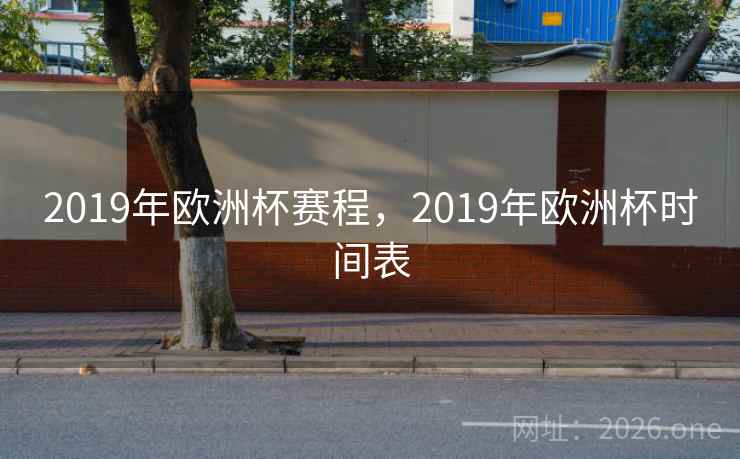 2019年欧洲杯赛程，2019年欧洲杯时间表