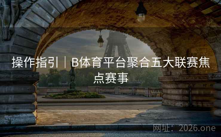 操作指引｜B体育平台聚合五大联赛焦点赛事