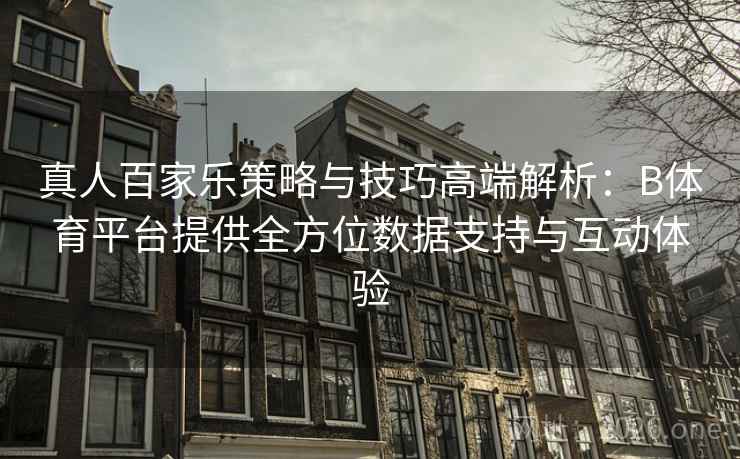 详细阅读:真人百家乐策略与技巧高端解析:B体育平台提供全方位数据支持与互动体验 真人百家乐策略与技巧高端解析:B体育平台提供全方位数据支持与互动体验