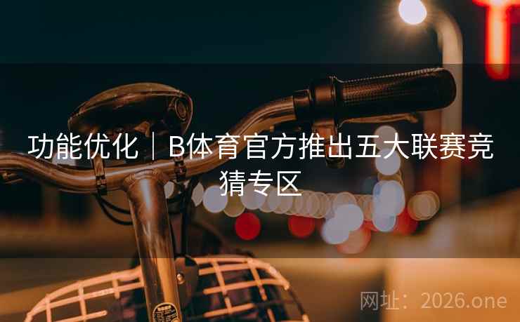 功能优化|B体育官方推出五大联赛竞猜专区