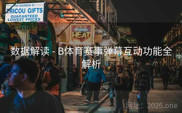 数据解读 - B体育赛事弹幕互动功能全解析