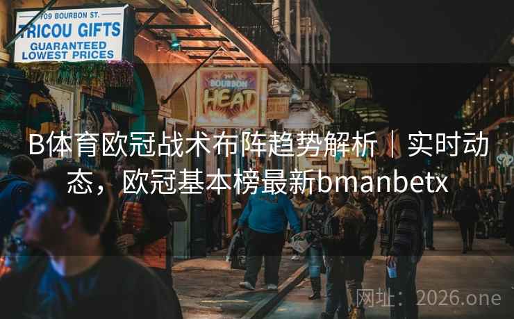详细阅读:B体育欧冠战术布阵趋势解析|实时动态,欧冠基本榜最新bmanbetx B体育欧冠战术布阵趋势解析|实时动态,欧冠基本榜最新bmanbetx