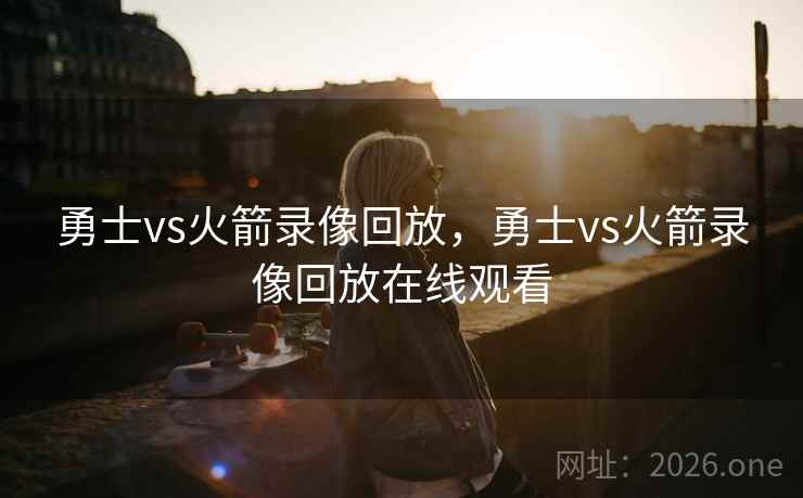 勇士vs火箭录像回放,勇士vs火箭录像回放在线观看