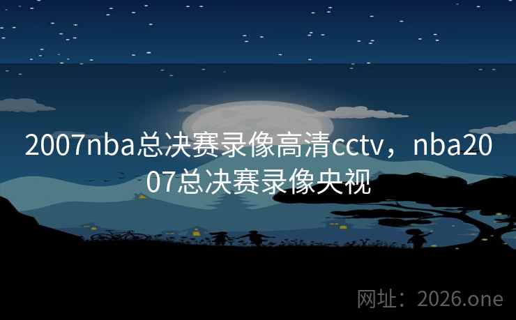 2007nba总决赛录像高清cctv,nba2007总决赛录像央视