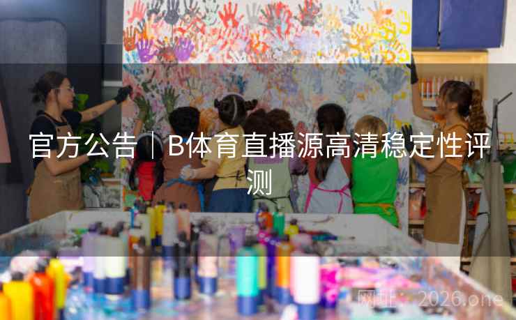 官方公告|B体育直播源高清稳定性评测