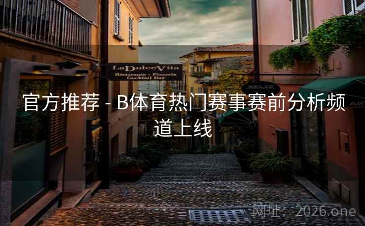 官方推荐 - B体育热门赛事赛前分析频道上线