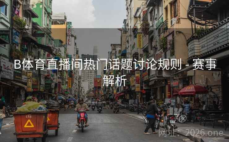 B体育直播间热门话题讨论规则 - 赛事解析