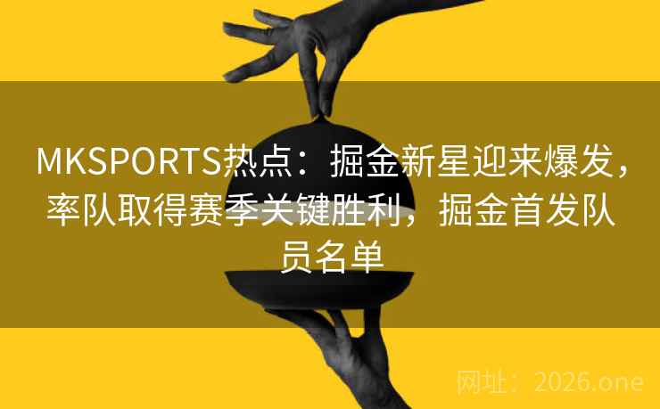 详细阅读:MKSPORTS热点:掘金新星迎来爆发,率队取得赛季关键胜利,掘金首发队员名单 MKSPORTS热点:掘金新星迎来爆发,率队取得赛季关键胜利,掘金首发队员名单