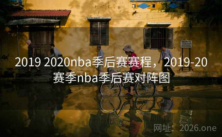 2019 2020nba季后赛赛程,2019-20赛季nba季后赛对阵图 2019 2020nba季后赛赛程,2019-20赛季nba季后赛对阵图