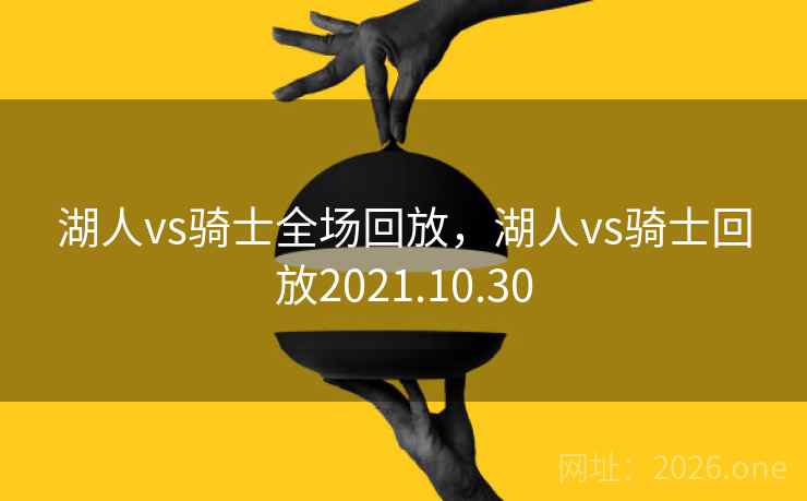 详细阅读:湖人vs骑士全场回放,湖人vs骑士回放2021.10.30 湖人vs骑士全场回放,湖人vs骑士回放2021.10.30